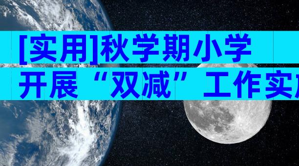 [实用]秋学期小学开展“双减”工作实施方案（精选7篇）